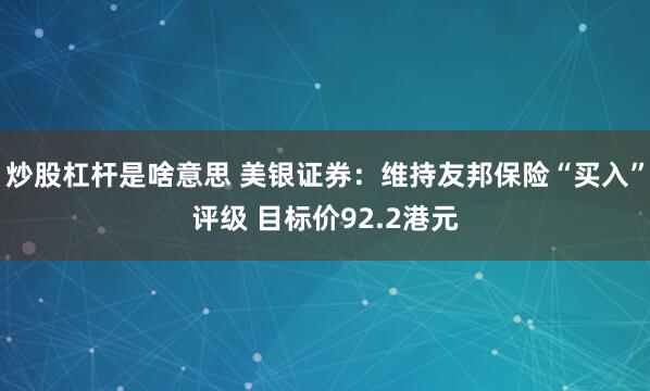 炒股杠杆是啥意思 美银证券：维持友邦保险“买入”评级 目标价92.2港元