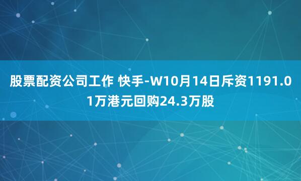 股票配资公司工作 快手-W10月14日斥资1191.01万港元回购24.3万股