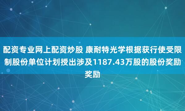 配资专业网上配资炒股 康耐特光学根据获行使受限制股份单位计划授出涉及1187.43万股的股份奖励