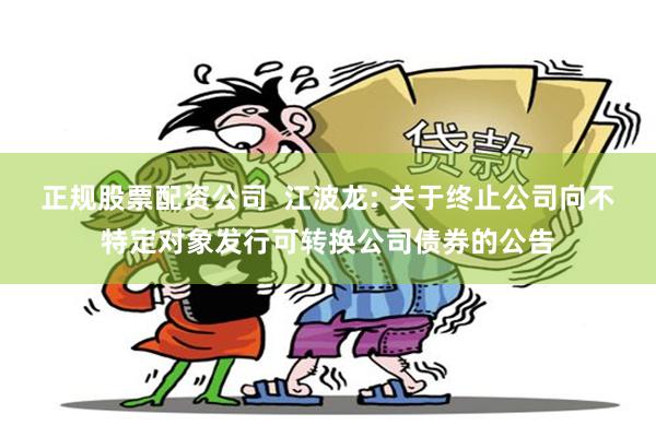 正规股票配资公司  江波龙: 关于终止公司向不特定对象发行可转换公司债券的公告