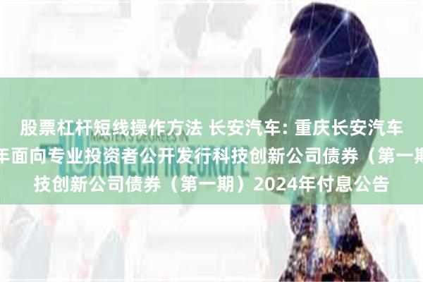 股票杠杆短线操作方法 长安汽车: 重庆长安汽车股份有限公司2022年面向专业投资者公开发行科技创新公司债券（第一期）2024年付息公告