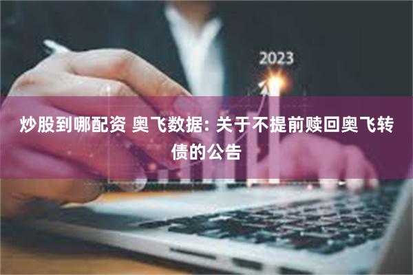 炒股到哪配资 奥飞数据: 关于不提前赎回奥飞转债的公告