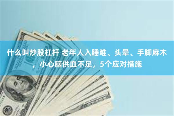 什么叫炒股杠杆 老年人入睡难、头晕、手脚麻木，小心脑供血不足，5个应对措施