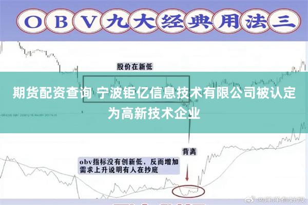 期货配资查询 宁波钜亿信息技术有限公司被认定为高新技术企业