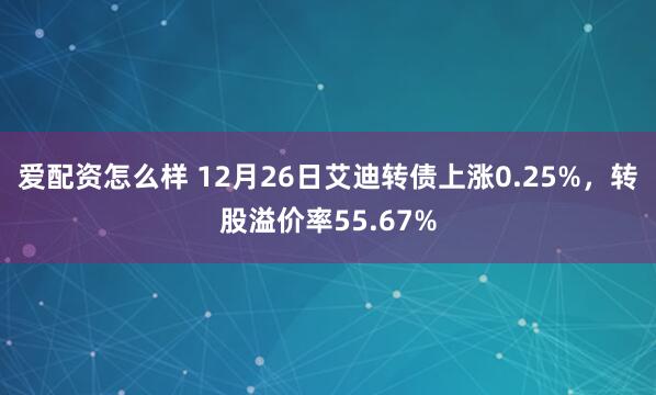 爱配资怎么样 12月26日艾迪转债上涨0.25%，转股溢价率55.67%