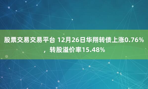 股票交易交易平台 12月26日华翔转债上涨0.76%，转股溢价率15.48%