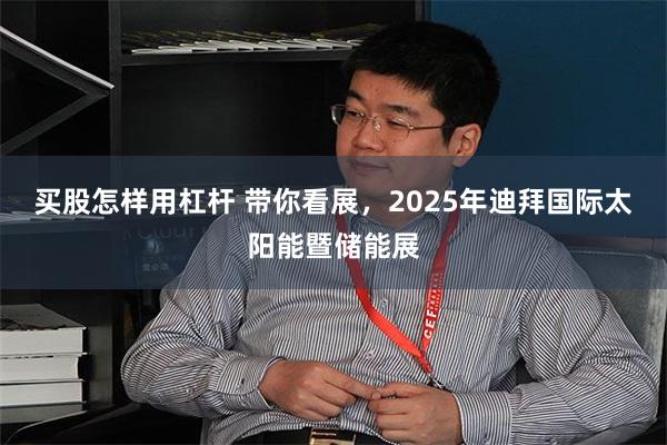 买股怎样用杠杆 带你看展，2025年迪拜国际太阳能暨储能展