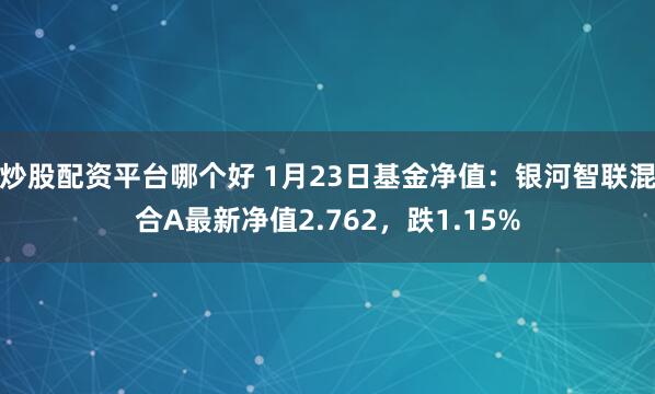 炒股配资平台哪个好 1月23日基金净值：银河智联混合A最新净值2.762，跌1.15%