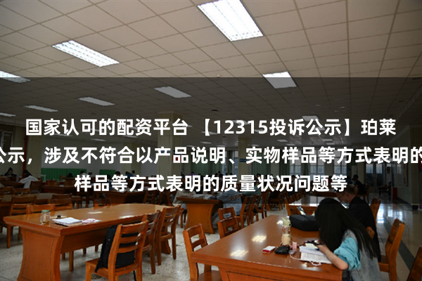 国家认可的配资平台 【12315投诉公示】珀莱雅新增2件投诉公示，涉及不符合以产品说明、实物样品等方式表明的质量状况问题等