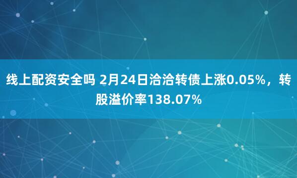 线上配资安全吗 2月24日洽洽转债上涨0.05%，转股溢价率138.07%