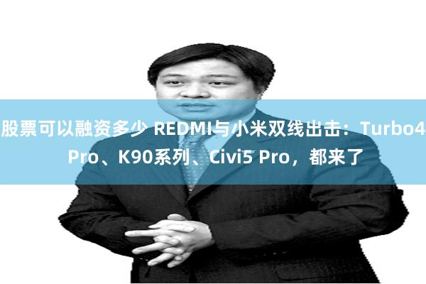 股票可以融资多少 REDMI与小米双线出击：Turbo4 Pro、K90系列、Civi5 Pro，都来了