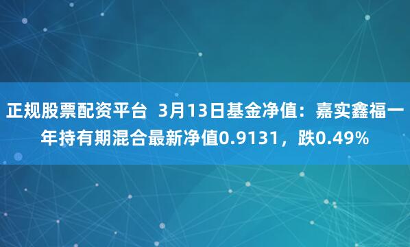 正规股票配资平台  3月13日基金净值：嘉实鑫福一年持有期混合最新净值0.9131，跌0.49%