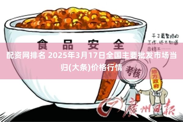 配资网排名 2025年3月17日全国主要批发市场当归(大条)价格行情